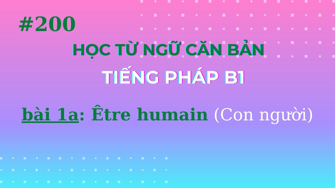 Bài 200 - Học từ ngữ căn bản tiếng Pháp B1 - Être humain - Con người ( Phần 1)