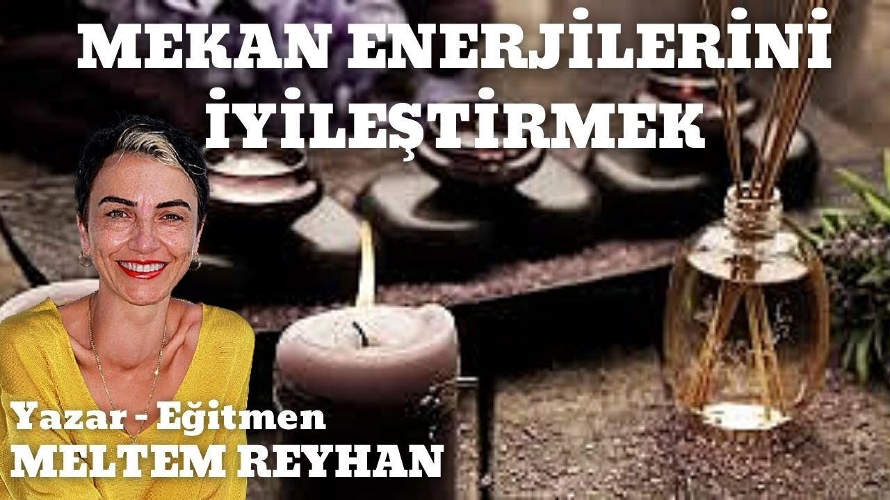 MEKAN ENERJİLERİNİ İYİLEŞTİRMEK / Araştırmacı Yazar - Eğitmen Meltem Reyhan