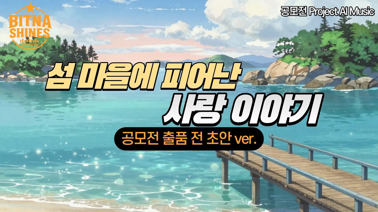 [♪공모전 Project] 심빛나 - 섬 마을에 피어난 사랑 이야기 (2026 여수 섬 박람회 홍보음악 공모전 출품 가사 초안 ver.) | BSS✦Original