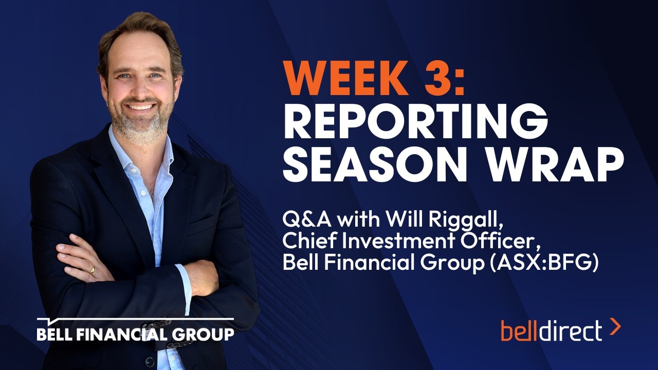 Week 3: Reporting Season Wrap Q&A with Bell Financial Group’s CIO Will Riggall