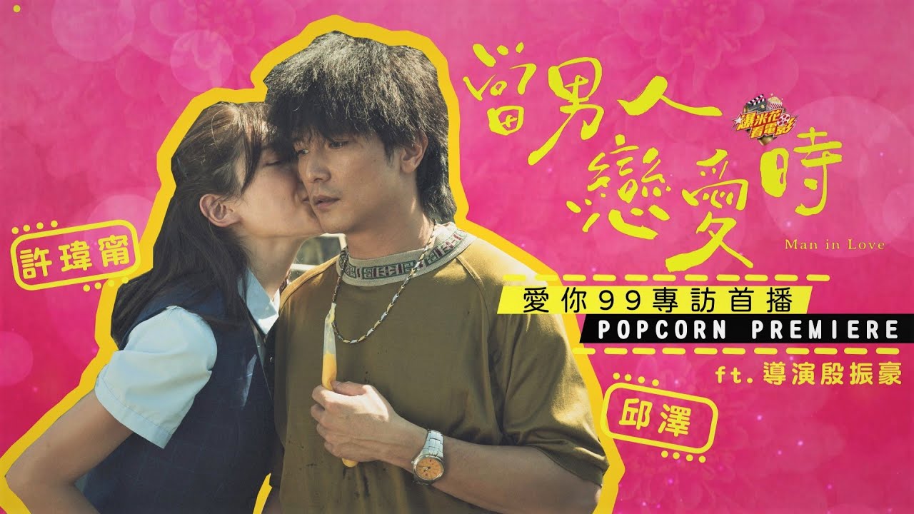 《#當男人戀愛時 𝙈𝙖𝙣 𝙞𝙣 𝙇𝙤𝙫𝙚》愛你99專訪完整版大首播|【爆米花看電影】21-04-01