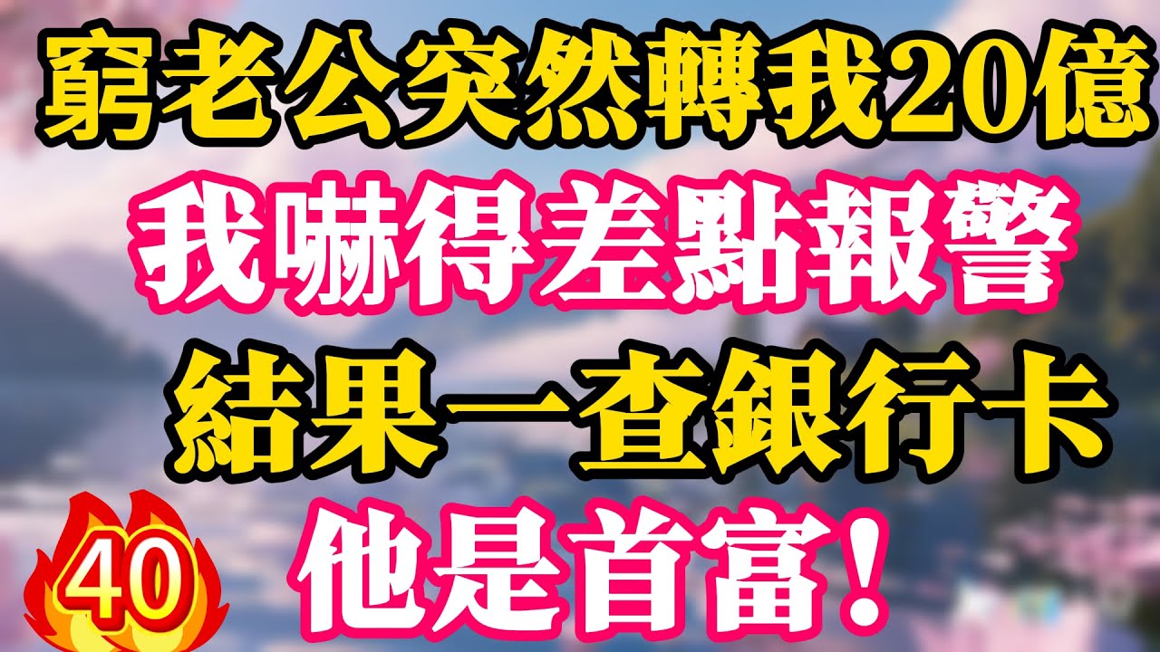 【第40季】窮老公突然轉我20億，我嚇得差點報警，結果一查銀行卡，他是首富！
