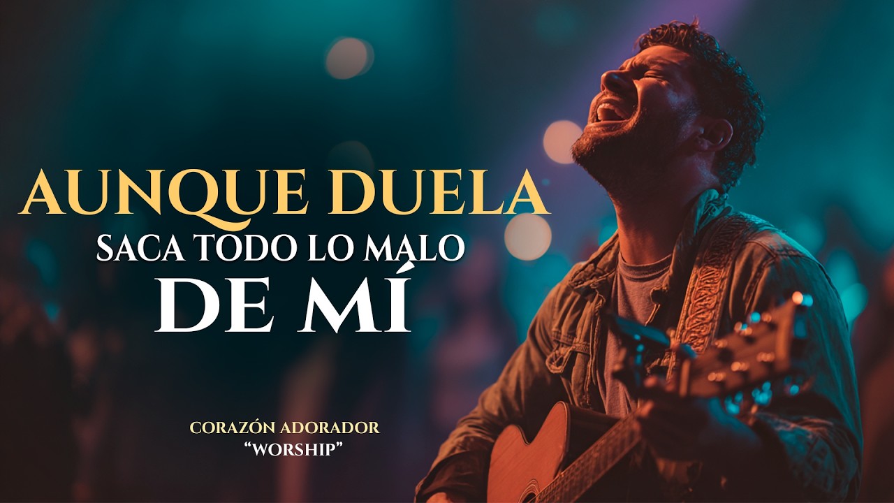 Señor, Ya No Quiero Ser Igual | SACA TODO LO MALO DE MÍ | Aunque Duela, Límpiame Por Favor | Worship