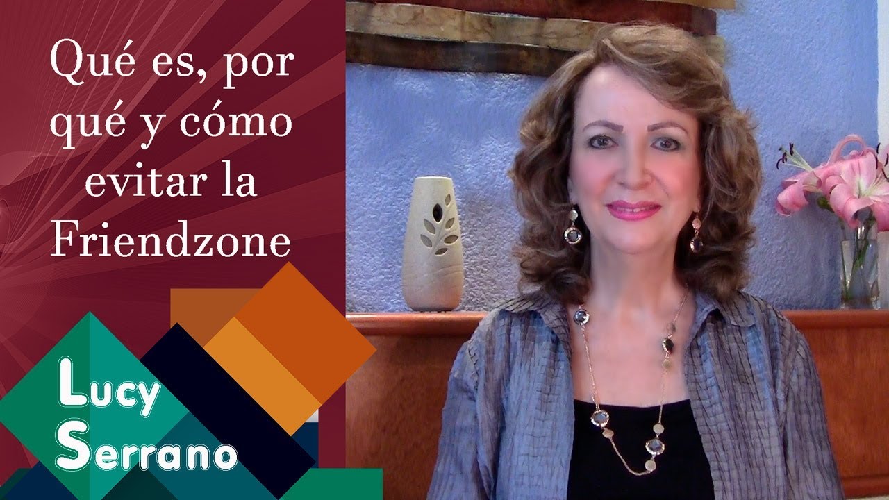 Qué es, por qué y cómo evitar la Friendzone - Lucy Serrano