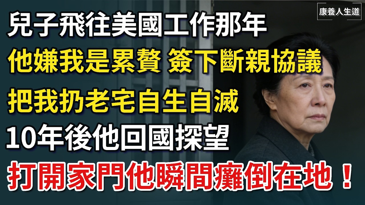 兒子飛往美國工作那年，他嫌我是累贅 主動簽下斷親協議，把我扔老宅自生自滅，10年後他回國探望，打開家門他瞬間癱倒在地！【康養人生道】 #康養人生道 #上了年紀該明白的事 #養老 #聰明老人 #長壽秘密