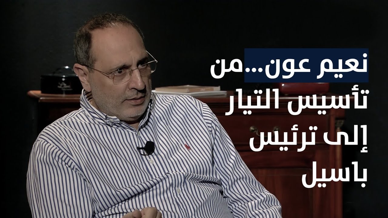 نعيم عون…من تأسيس التيار إلى ترئيس باسيل