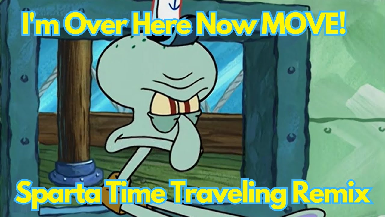 SpongeBob - I'm Over Here Now MOVE! - Sparta Time Traveling Remix