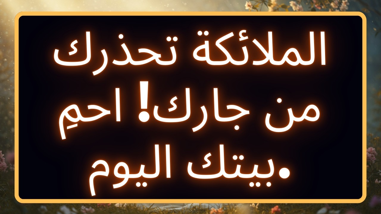 الملائكة تحذرك من جارك! احمِ بيتك اليوم. رسالة من الله
