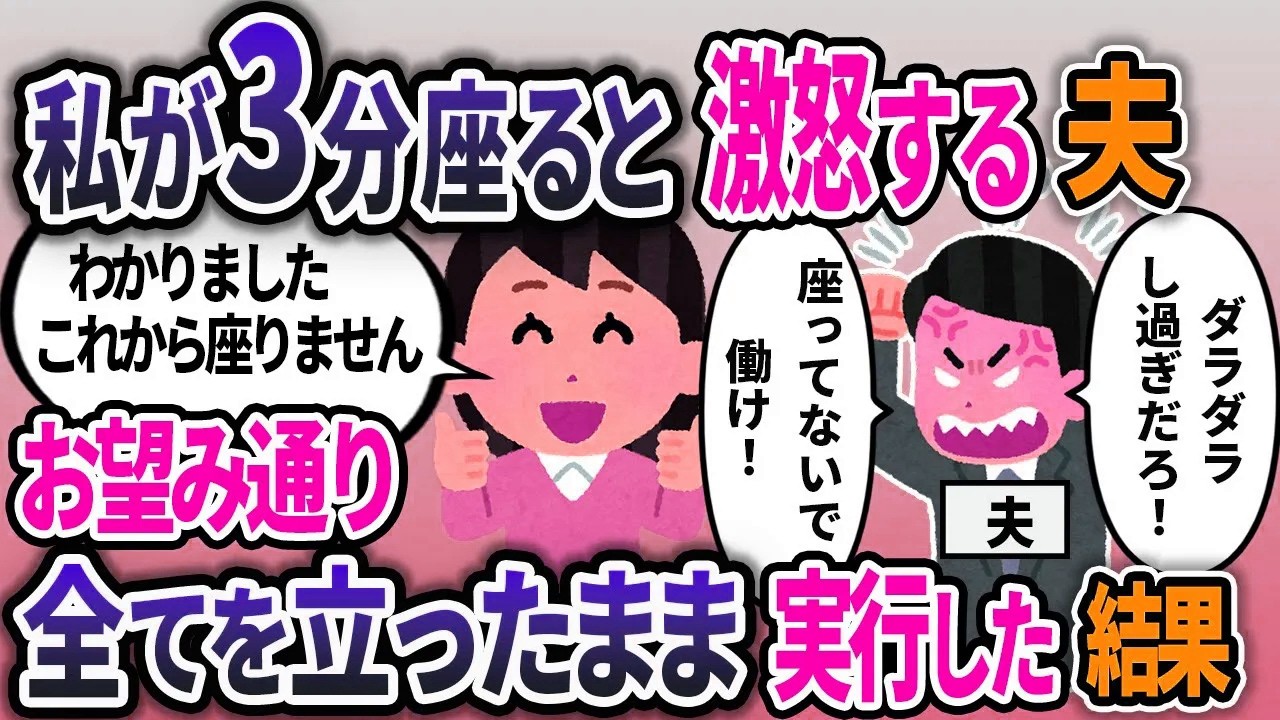 3分座ると激怒する夫。「家事をサボるな！」「座ってる暇なんてないだろ！」私「わかりました」お望み通り全てを立ったまま実行した結果ｗ
