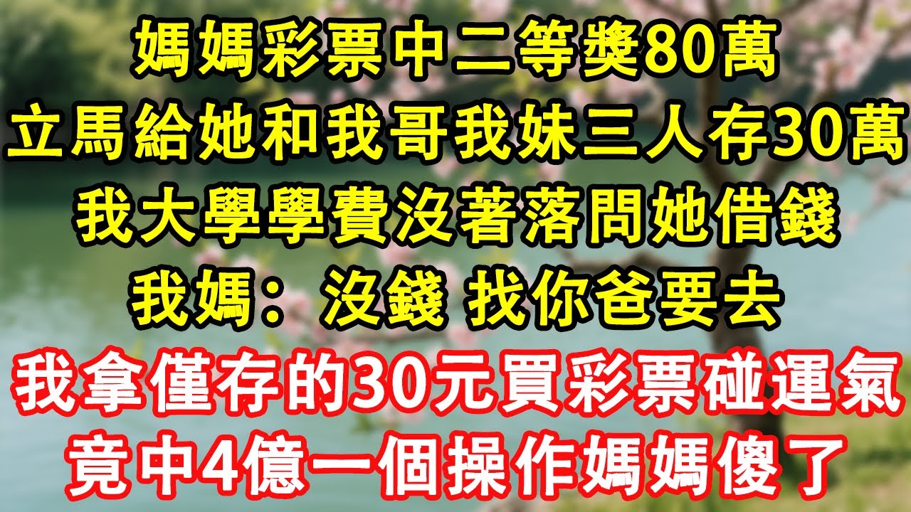 媽媽彩票中二等獎80萬，立馬給她和我哥我妹三人存30萬。我大學學費沒著落問她借錢。我媽：沒錢，找你爸要去。我拿僅存的30元買彩票碰運氣，竟中4億！一個操作媽媽傻了。#故事 #人生哲理