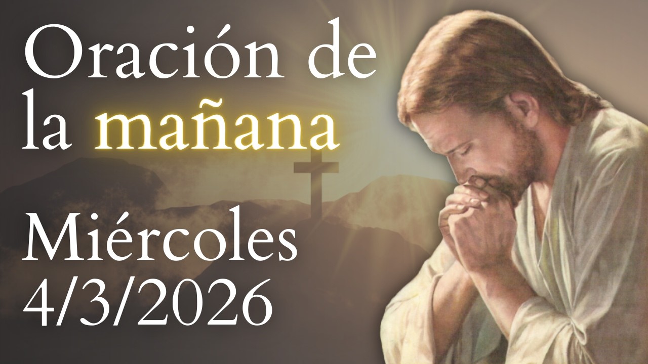 Oración de la mañana, DE HOY MIÉRCOLES 4 DE MARZO DE 2026