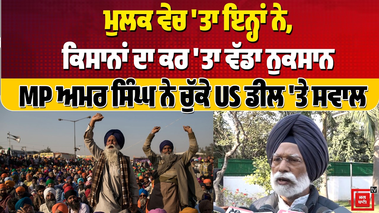 ਮੁਲਕ ਵੇਚ 'ਤਾ ਇਨ੍ਹਾਂ ਨੇ, ਕਿਸਾਨਾਂ ਦਾ ਕਰ 'ਤਾ ਵੱਡਾ ਨੁਕਸਾਨ, MP ਅਮਰ ਸਿੰਘ ਨੇ ਚੁੱਕੇ US ਡੀਲ 'ਤੇ ਸਵਾਲ