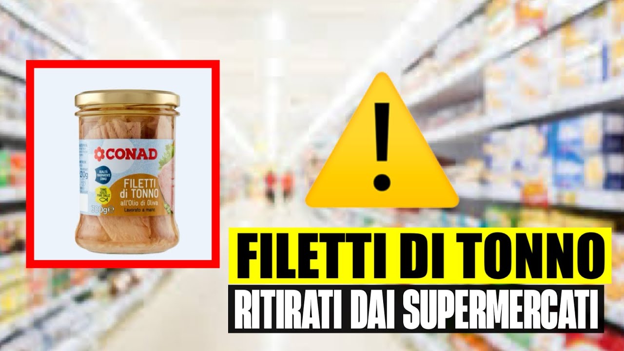 ATTENZIONE, FILETTI DI TONNO RITIRATI DAI SUPERMERCATI CONAD: ECCO I LOTTI E IL MOTIVO 