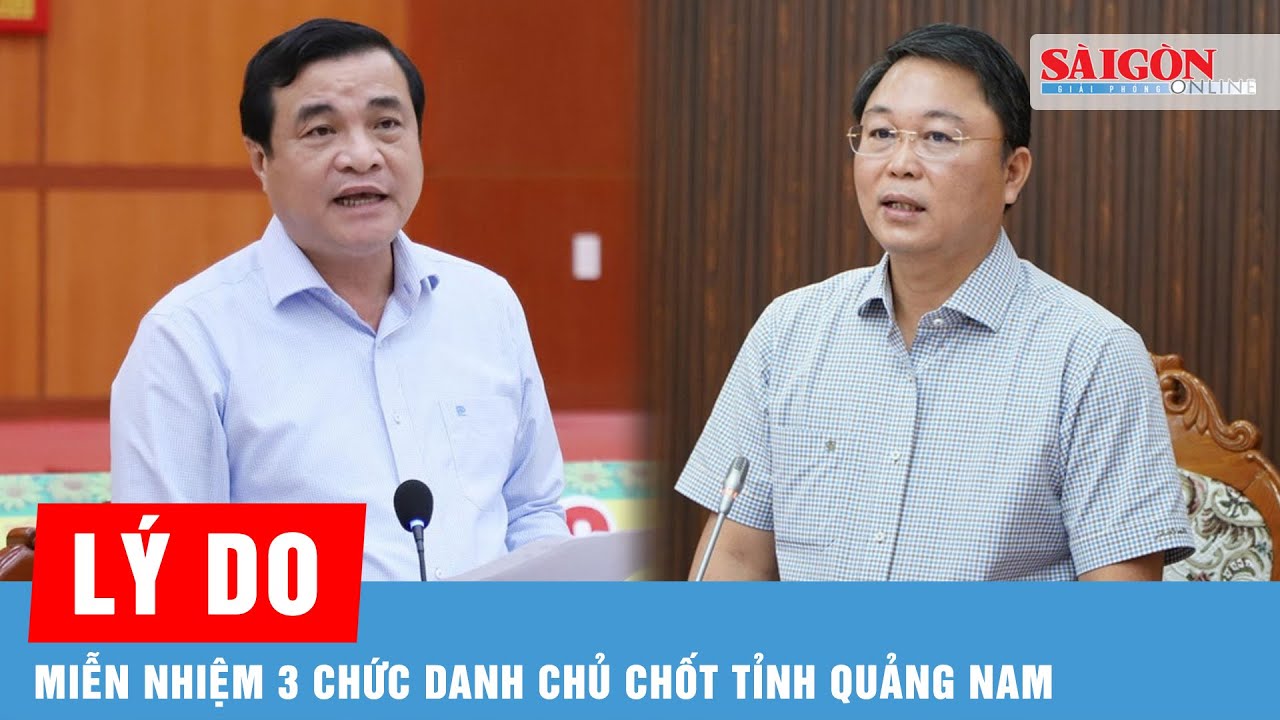 Vì sao Quảng Nam miễn nhiệm 3 chức danh Chủ tịch HĐND, Chủ tịch và Phó Chủ tịch UBND? | Tin tức