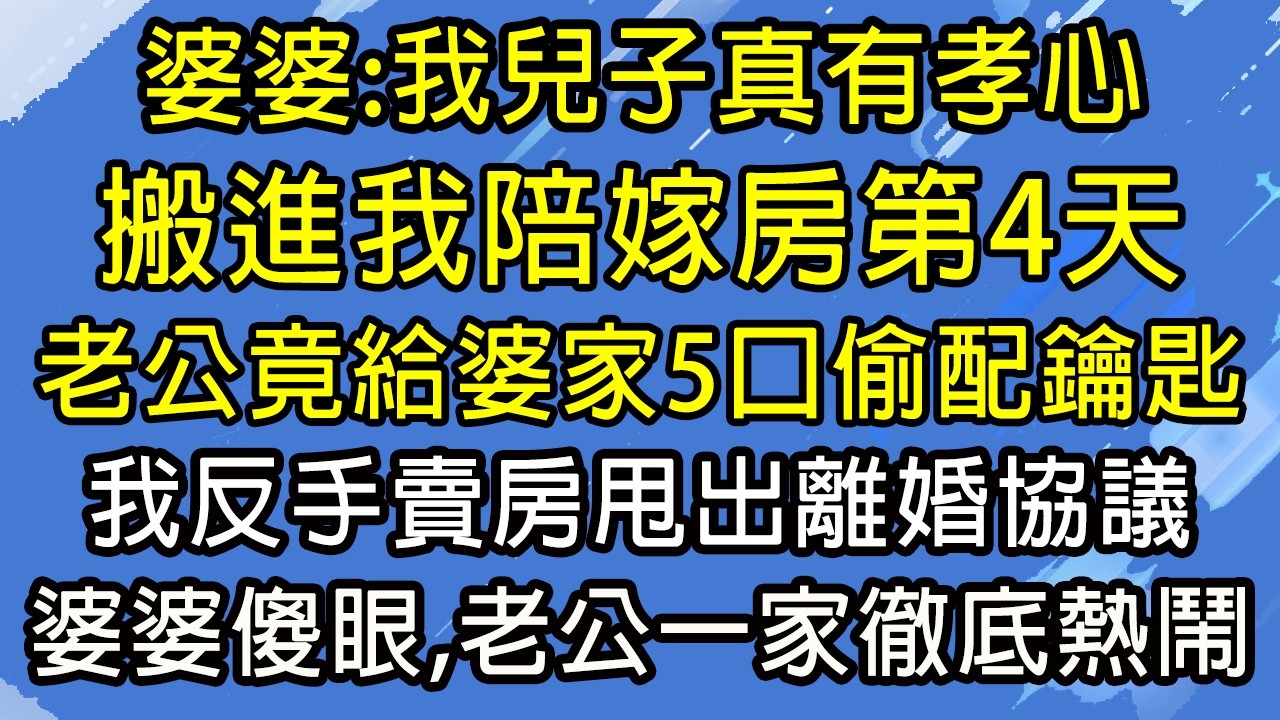 婆婆：我兒子真有孝心！搬進我陪嫁房第4天，老公竟給婆家5口偷配鑰匙，我反手賣房甩出離婚協議，婆婆傻眼，老公一家徹底熱鬧！#糖糖故事匯#為人處世#生活經驗#故事#小說#情感#婚姻