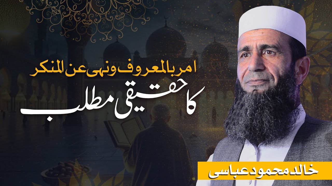 امر بالمعروف و نہی عن المنکر کا حقیقی مطلب | Khalid Mehmood Abbasi