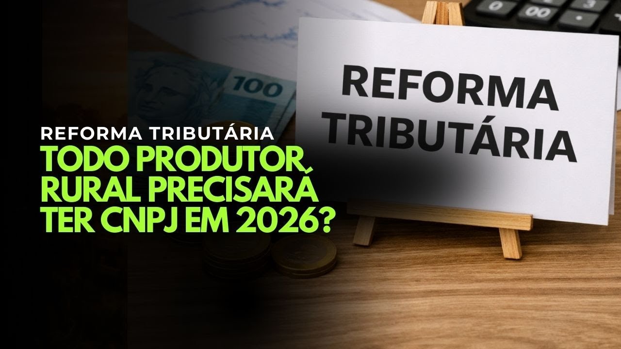 REFORMA TRIBUTÁRIA: TODO PRODUTOR RURAL PRECISARÁ TER CNPJ EM 2026?