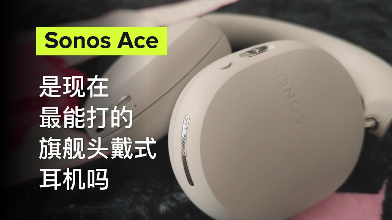 Sonos Ace测评：这是现在最能打的旗舰头戴耳机吗？