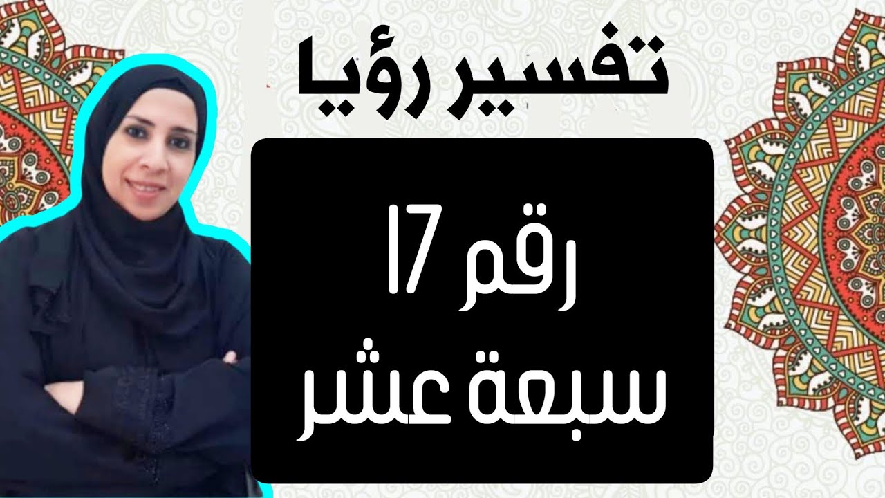 تفسير حلم رؤية رقم 17 بالحلم,العدد 17 فى المنام , سلسلة تفسير الأرقام و الأعداد فى الحلم | نهال مجدى