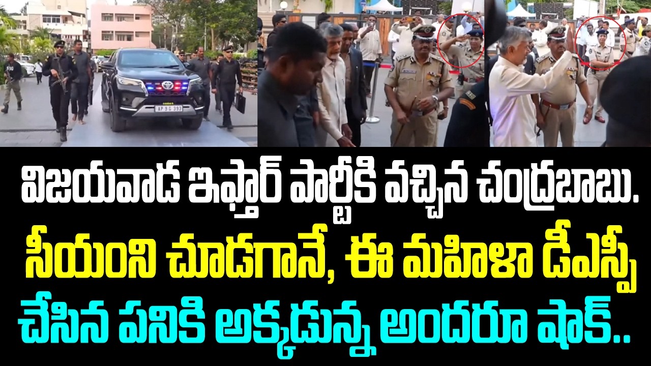 విజయవాడ ఇఫ్తార్ పార్టీకి వచ్చిన చంద్రబాబు. సీయంని చూడగానే, ఈ మహిళా డీఎస్పీ చేసిన పనికి అక్కడున్న