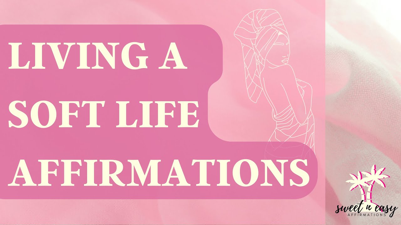 Soft Life Affirmations - Living Your Soft Life - Law of Assumption