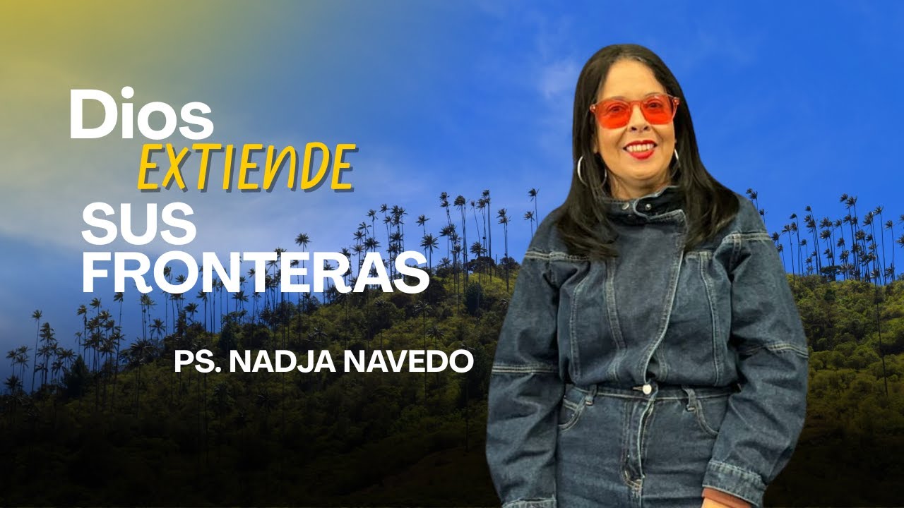 Dios extiende sus fronteras | Ps. Nadja Navedo