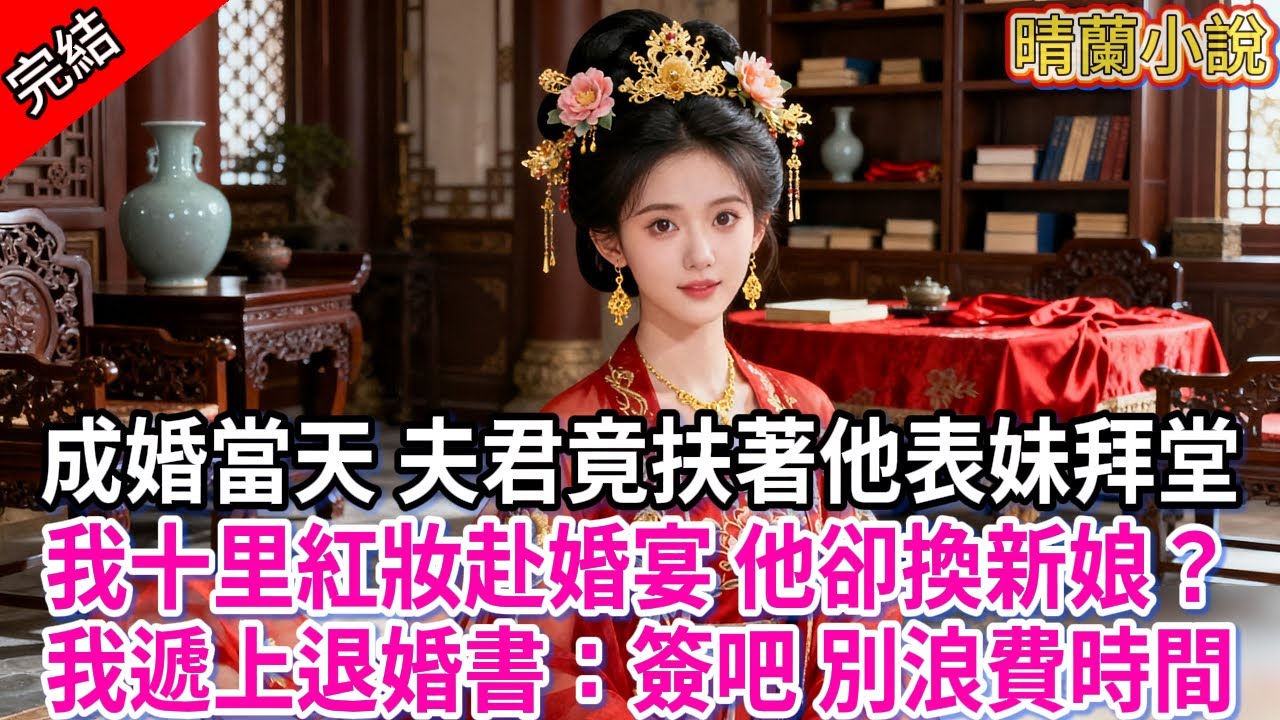 【完結】成婚當天，夫君竟扶著他表妹拜堂；我十里紅妝赴婚宴，他卻換新娘？我遞上退婚書：簽吧，別浪費時間。他傻了...#古言 #完結 #大女主 #古風小說 #開女子學堂 #退婚