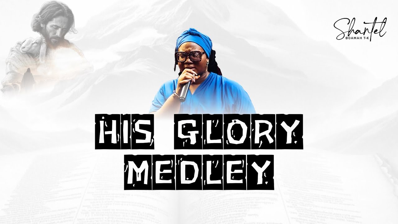 His Glory Medley || Shantel Boamah T-K.