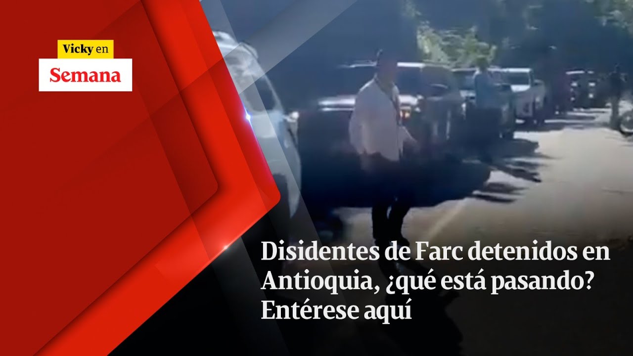 Disidentes de Farc DETENIDOS en Antioquia, ¿qué está pasando? Entérese aquí | Vicky en Semana