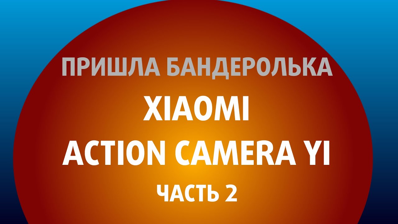 Бандеролька: Xiaomi Action Camera YI часть 2