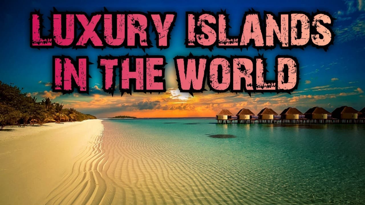 Luxury islands in the world