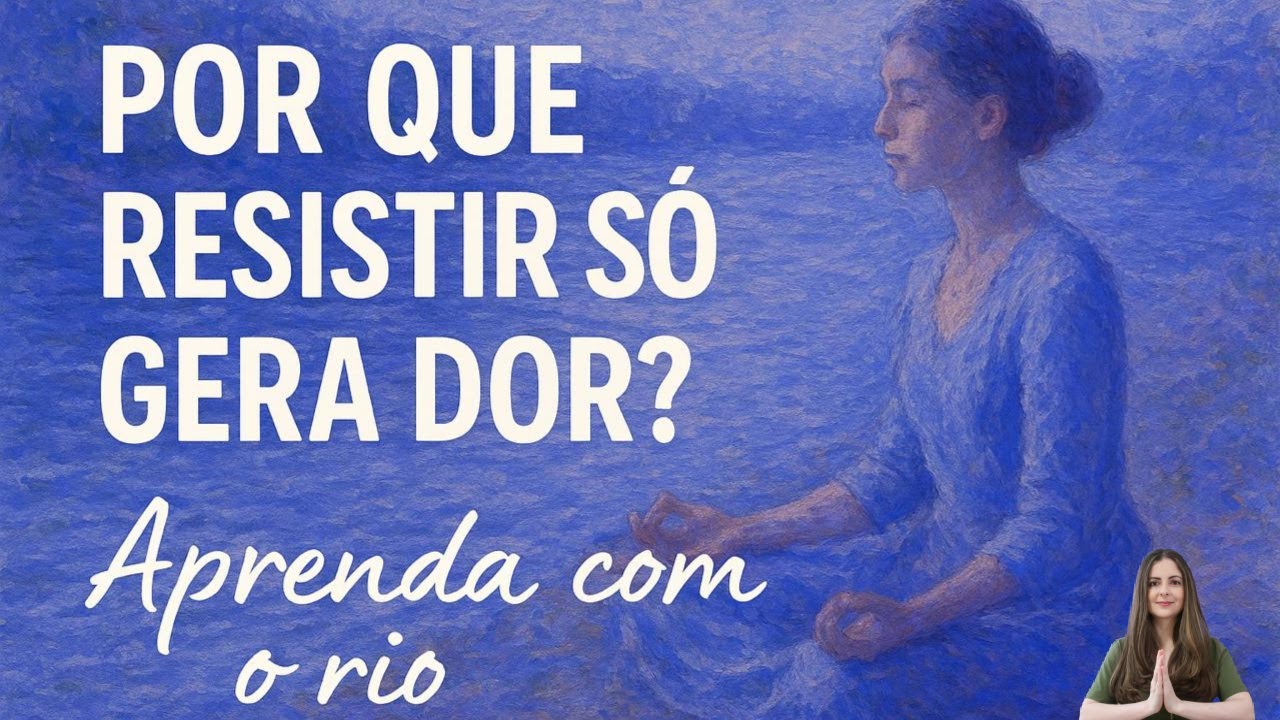 Por que resistir causa dor? Aprenda com o rio. ( áudio)