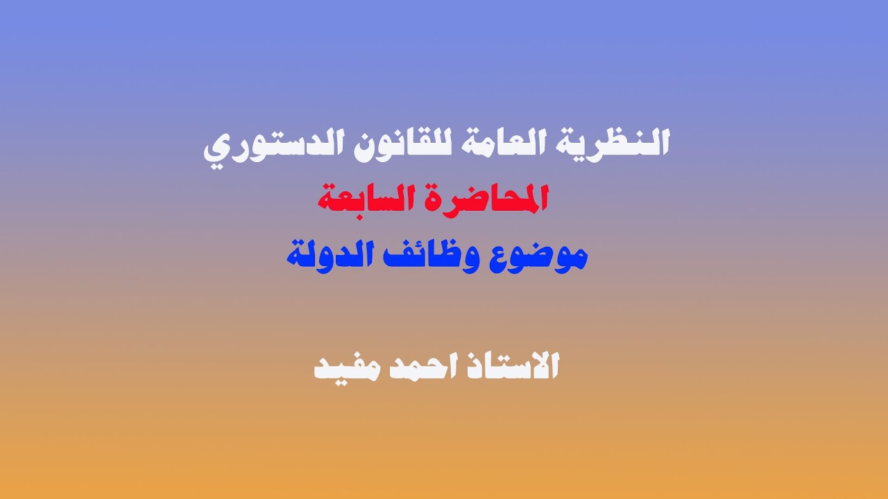 المحاضرة السابعة 7 النظرية العامة للقانون الدستوري  في موضوع وظائف الدولة