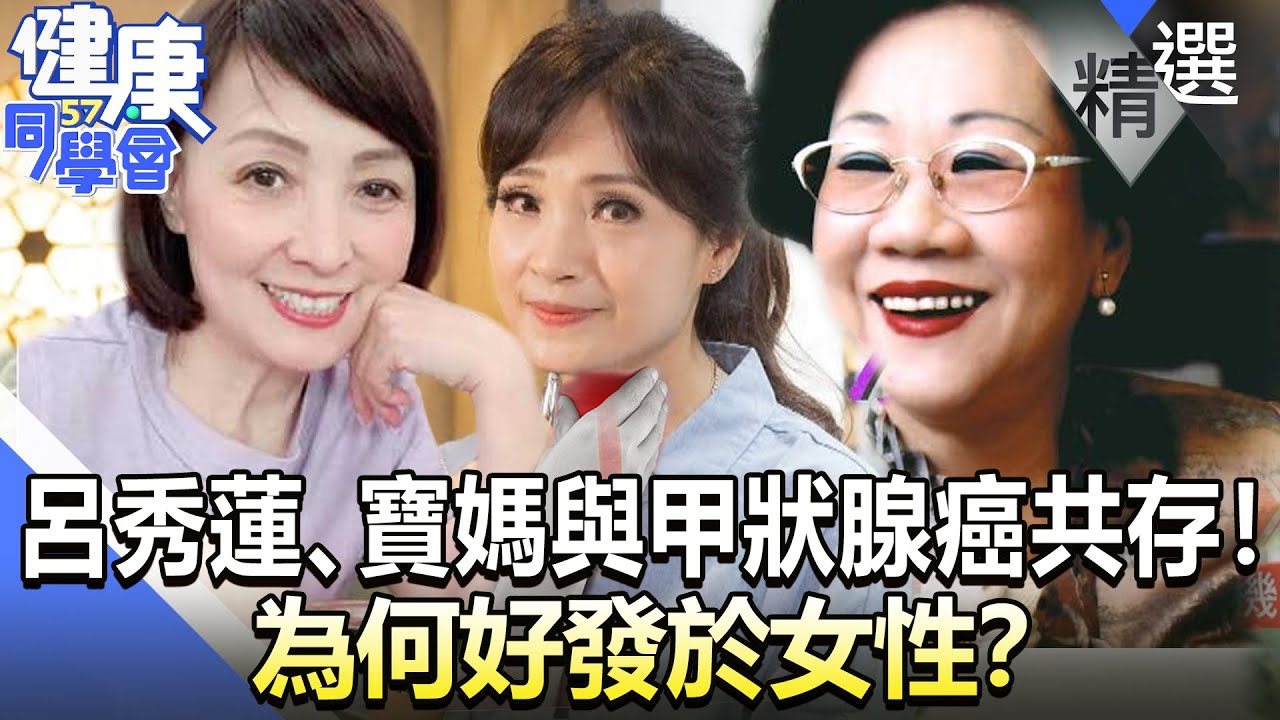 呂秀蓮、寶媽、方季惟與甲狀腺癌共存！為何好發於女性？【57健康同學會】精華篇｜廖慶學 嚴立婷