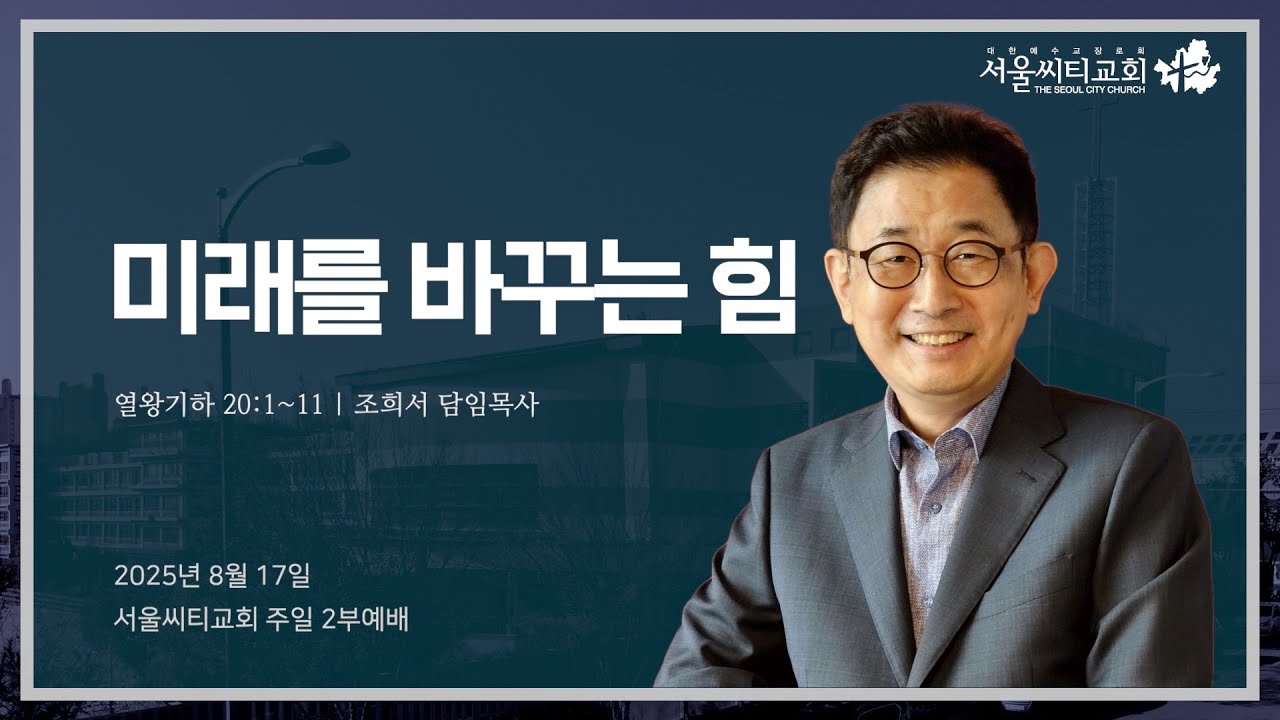 미래를 바꾸는 힘 (열왕기하 20:1~11) | 2025.08.17 서울씨티교회 2부예배 | 조희서목사