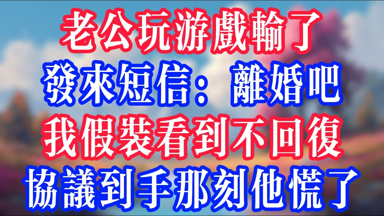 老公玩遊戲輸了，發來短信：離婚吧，我假裝看到不回復，協議到手那一刻他慌了！#反转爽文 #打脸爽文 #小說 #小說推文 #情感故事 #老人頻道  #深夜淺讀 #真人朗读