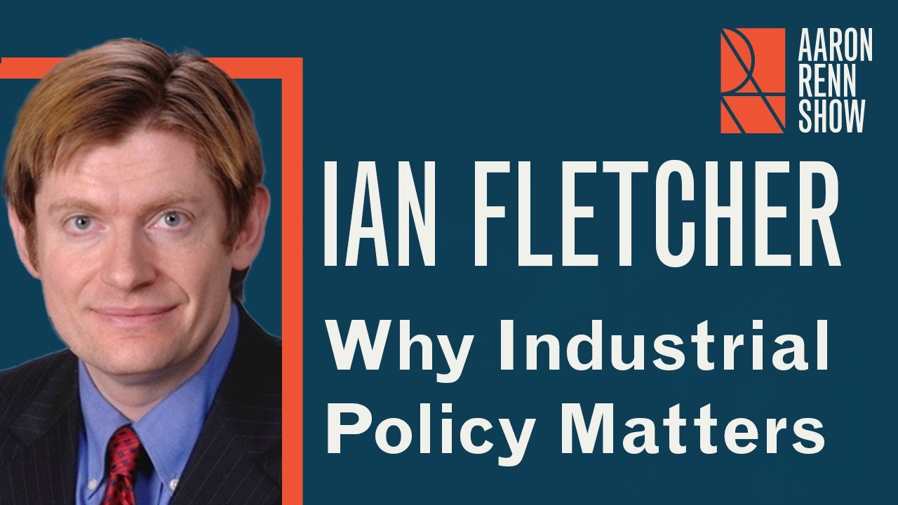 Why Industrial Policy Matters | Ian Fletcher | The Aaron Renn Show