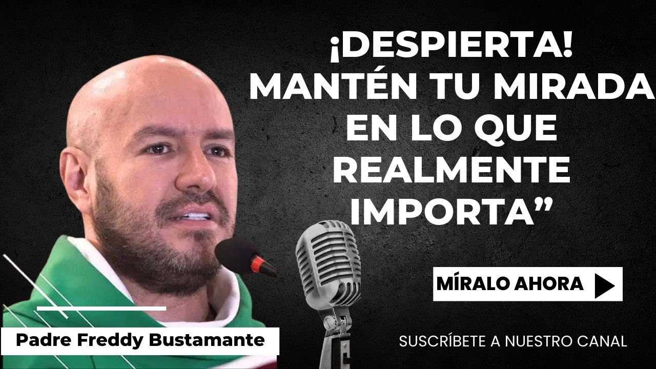 ¡Despierta! Mantén tu mirada en lo que Realmente Importa - Padre Freddy Bustamante