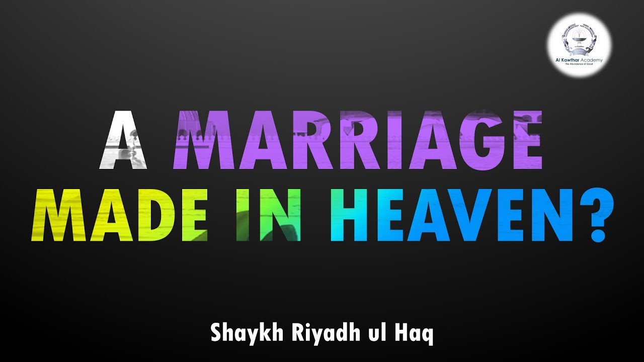 A Marriage Made in Heaven? - Shaykh Riyadh ul Haq