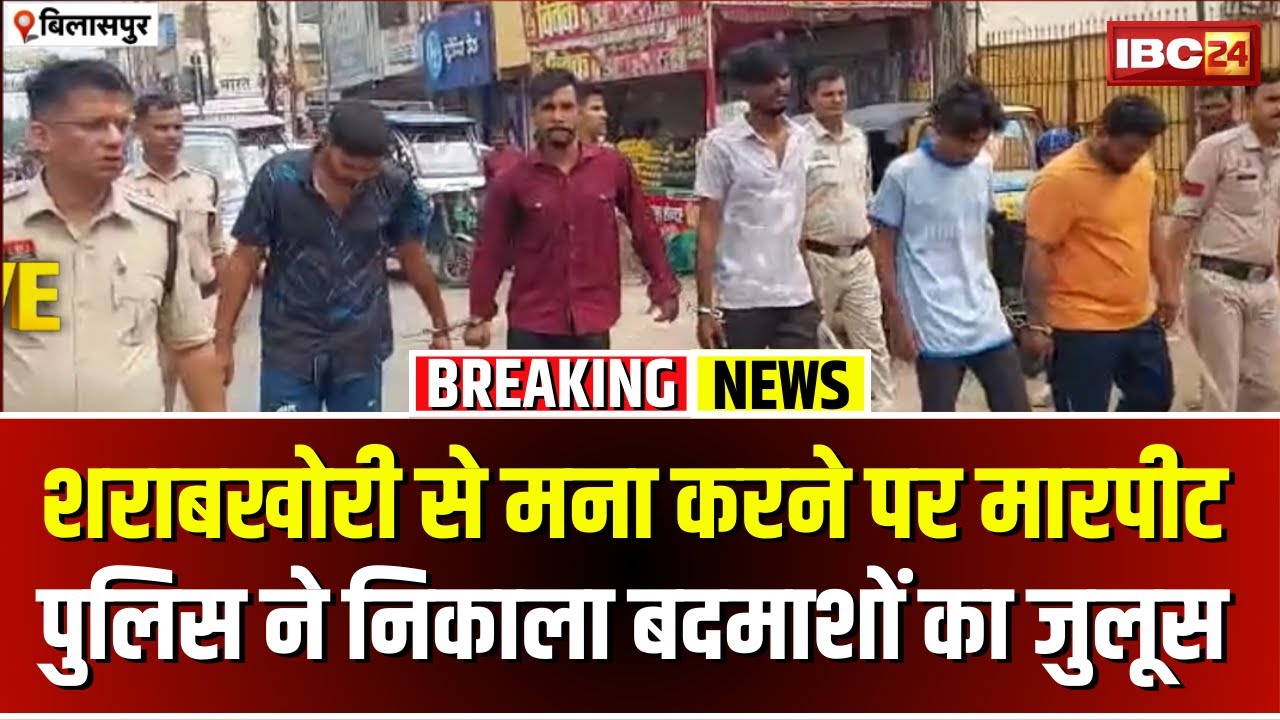 Bilaspur Breaking News: घर के बाहर शराब पीने से मना करने पर मारपीट। पुलिस ने निकाला बदमाशों का जुलूस