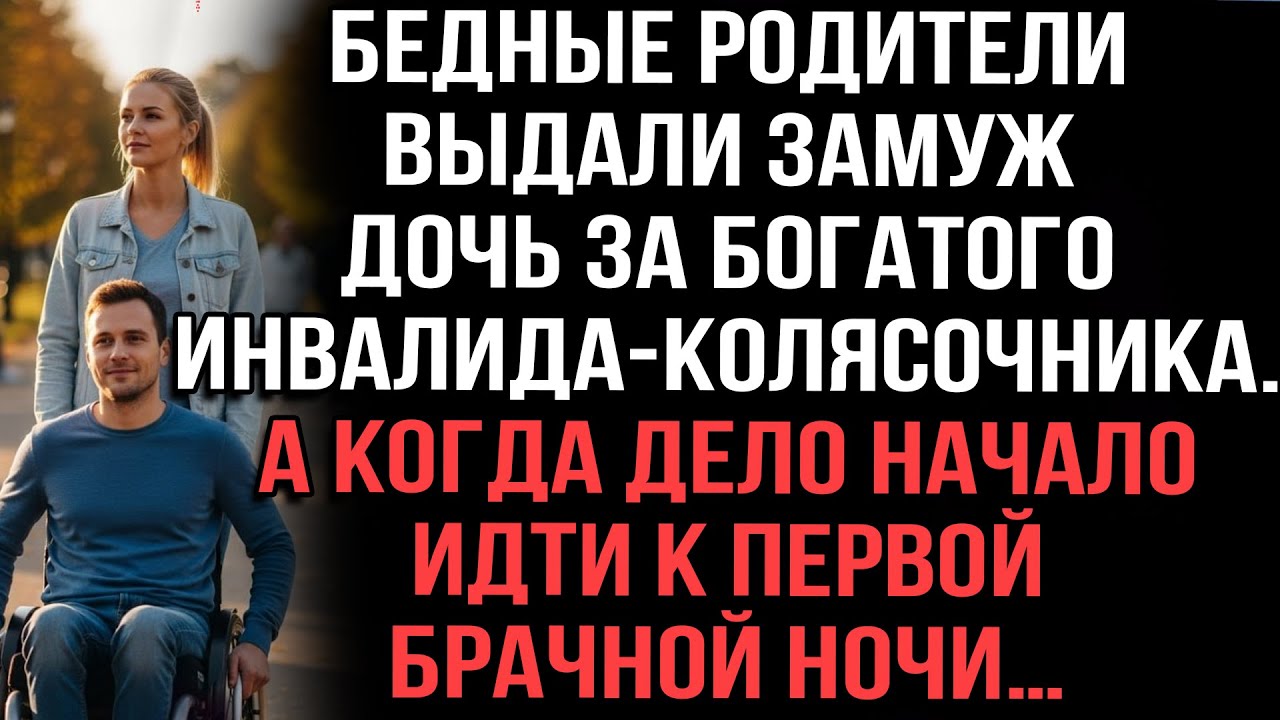 Бедные родители выдали замуж дочь за богатого инвалида. А когда дело начало идти к брачной ночи