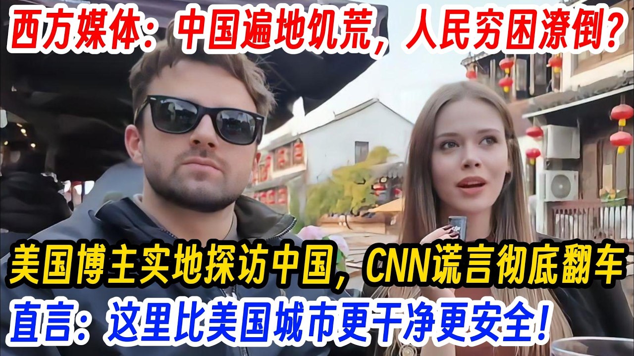 西方媒体：中国遍地饥荒，人民穷困潦倒？美国博主实地探访中国，CNN谎言彻底翻车，直言：这里比美国城市更干净更安全！