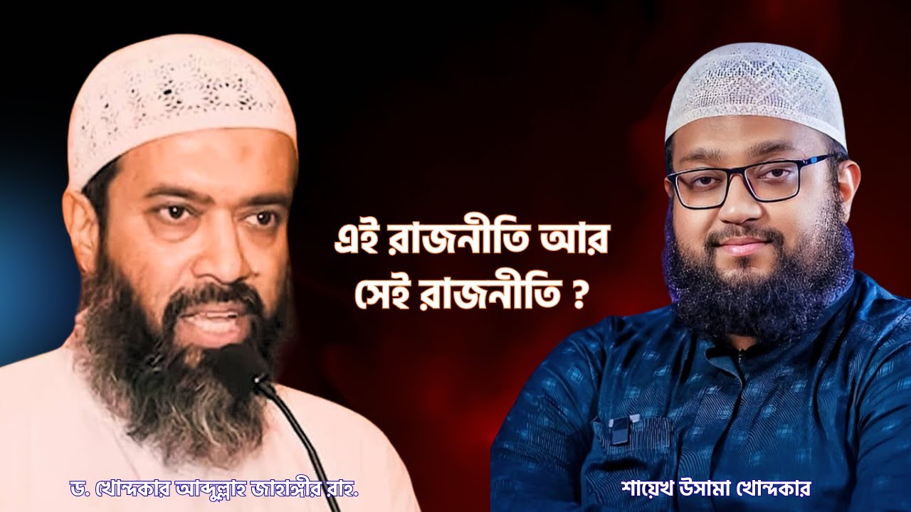 এই রাজনীতি আর সেই রাজনীতি? ড. খোন্দকার আব্দুল্লাহ জাহাঙ্গীর রাহ. ও শায়েখ উসামা খোন্দকার