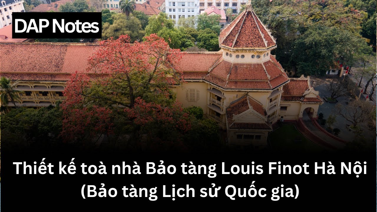 DAP Notes - Thiết kế to&agrave; nh&agrave; Bảo t&agrave;ng Louis Finot H&agrave; Nội (Bảo t&agrave;ng Lịch sử Quốc gia)