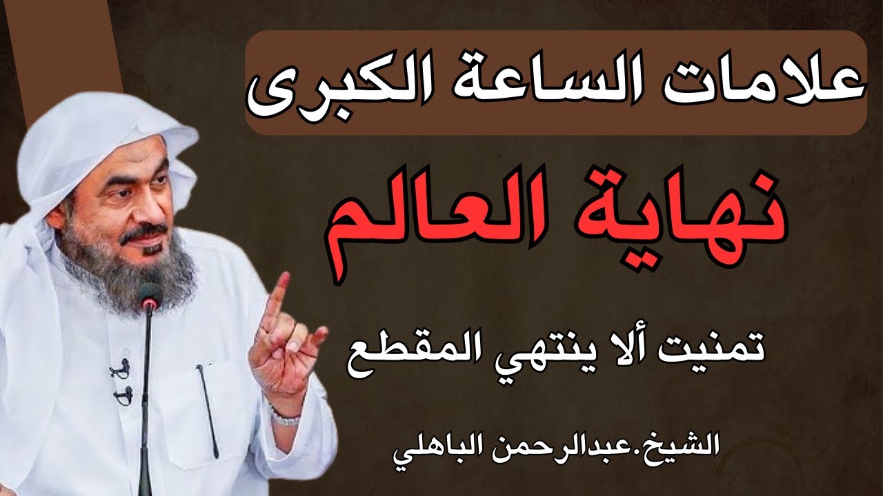علامات الساعة الكبرى ونهاية العالم - خطاب قوي , تمنيت لا ينتهي للشيخ عبد الرحمن الباهلي