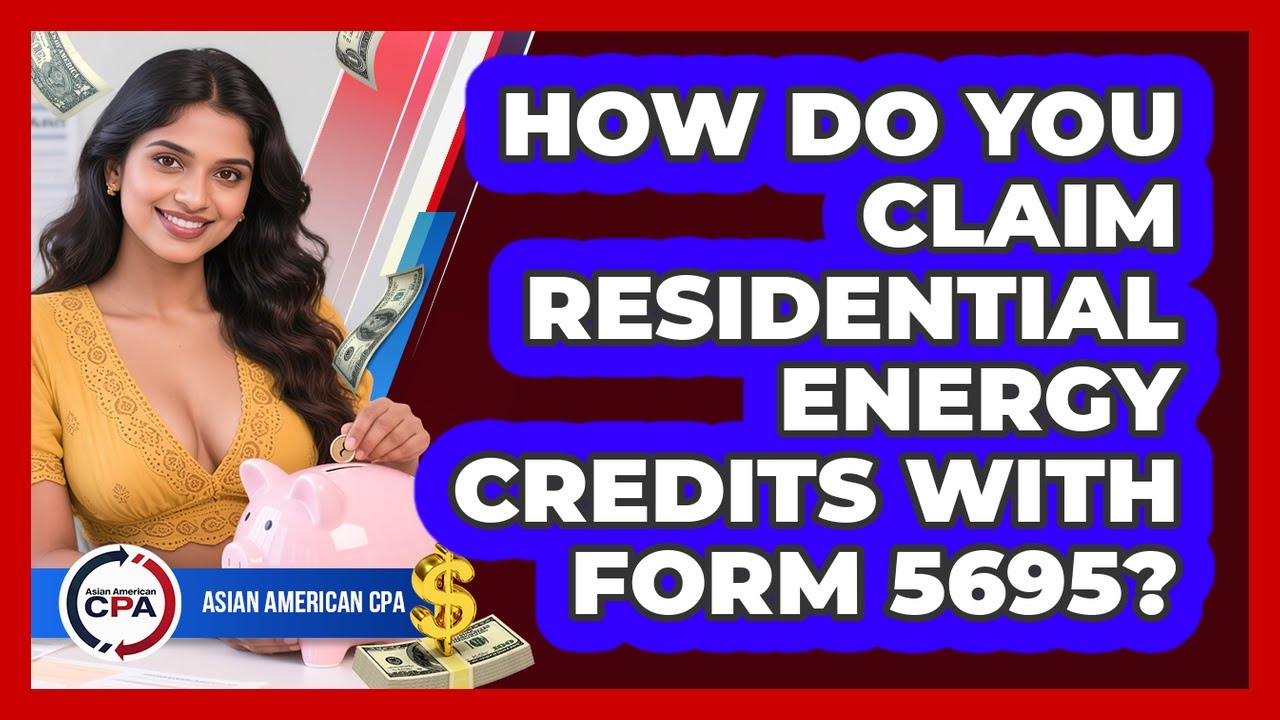 How Do You Claim Residential Energy Credits With Form 5695? - Asian American CPA