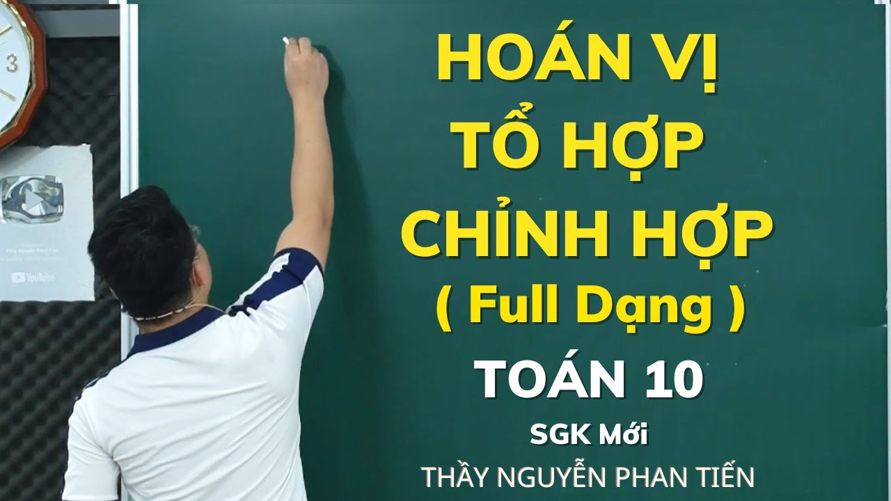 Bài 2. Hoán Vị - Tổ Hợp - Chỉnh Hợp (Full Dạng) - Toán 10 (Sgk Mới) || Thầy Nguyễn Phan Tiến