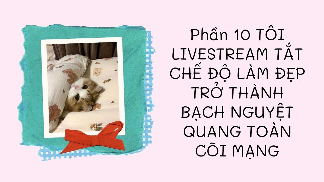 Phần 10: TÔI LIVESTREAM TẮT CHẾ ĐỘ LÀM ĐẸP TRỞ THÀNH BẠCH NGUYỆT QUANG TOÀN CÕI MẠNG