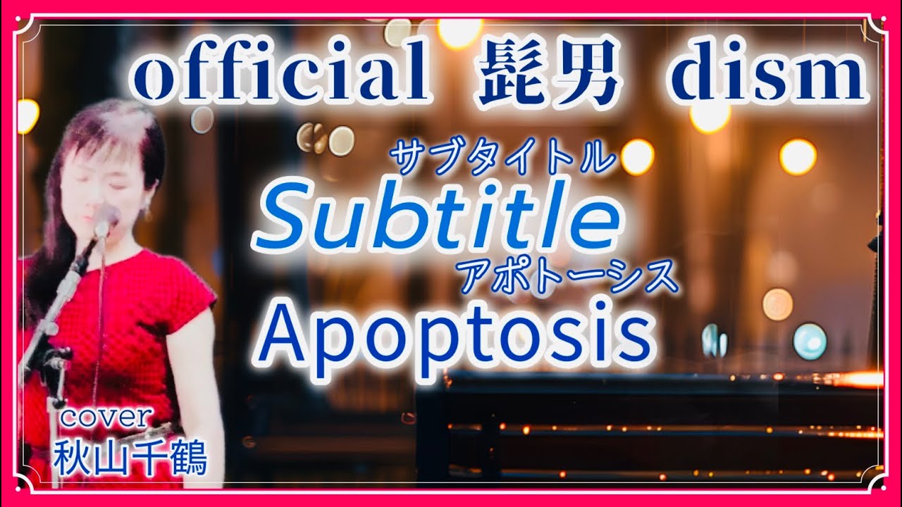 Official 髭男 dism Subtitle サブタイトル ドラマ 主題歌 silentより Apoptosis アポトーシス cover by 秋山千鶴 