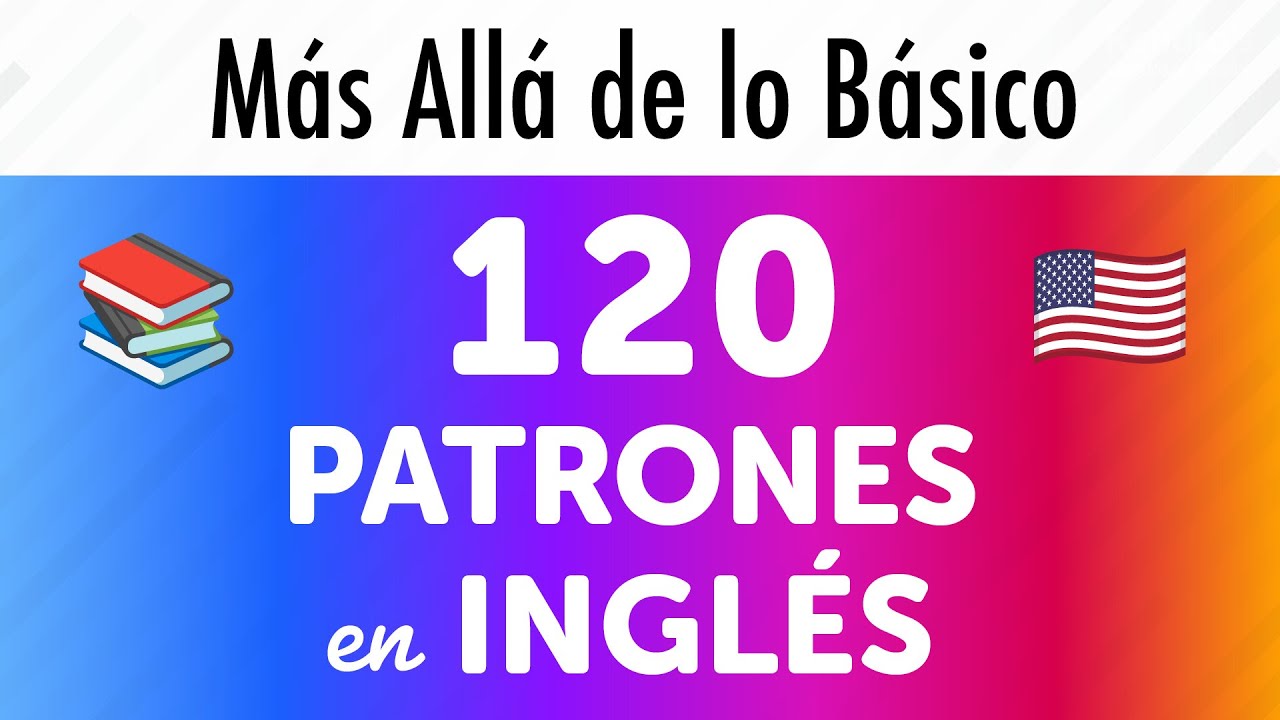 Aprende 120 Patrones y Ejemplos Esenciales en Inglés: Más Allá de lo Básico